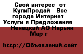 «Свой интерес» от КупиПродай - Все города Интернет » Услуги и Предложения   . Ненецкий АО,Нарьян-Мар г.